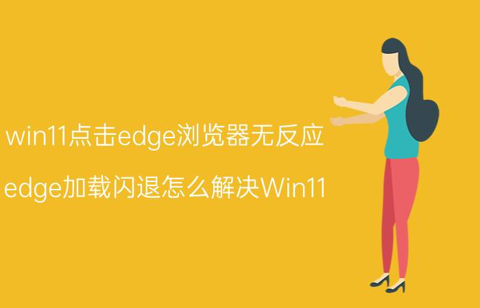 win11点击edge浏览器无反应 edge加载闪退怎么解决Win11？